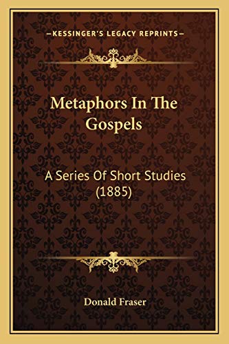 Metaphors In The Gospels: A Series Of Short Studies (1885) (9781165434367) by Fraser, Donald