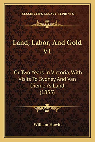 Land, Labor, And Gold V1: Or Two Years In Victoria, With Visits To Sydney And Van Diemen's Land (1855) (9781165436002) by Howitt, William