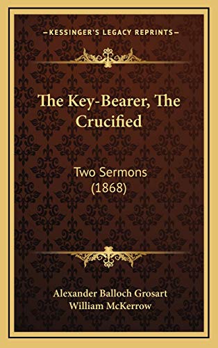 The Key-Bearer, The Crucified: Two Sermons (1868) (9781165441211) by Grosart, Alexander Balloch; McKerrow, William