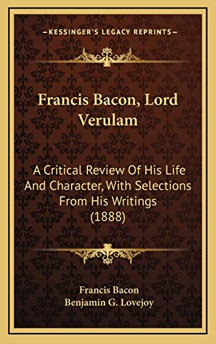 Francis Bacon, Lord Verulam: A Critical Review Of His Life And Character, With Selections From His Writings (1888) (9781165453191) by Bacon, Francis