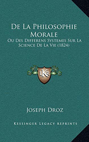 De La Philosophie Morale: Ou Des Differens Systemes Sur La Science De La Vie (1824) (French Edition) (9781165455126) by Droz, Joseph