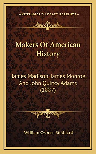 Makers Of American History: James Madison, James Monroe, And John Quincy Adams (1887) (9781165456246) by Stoddard, William Osborn