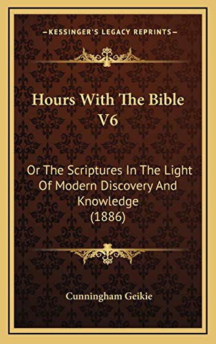 Hours With The Bible V6: Or The Scriptures In The Light Of Modern Discovery And Knowledge (1886) (9781165461639) by Geikie, Cunningham