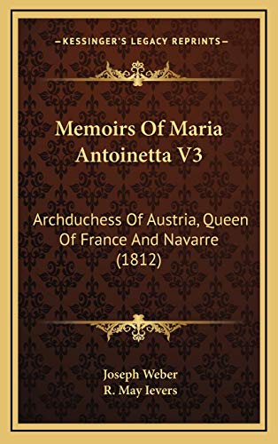 Memoirs Of Maria Antoinetta V3: Archduchess Of Austria, Queen Of France And Navarre (1812) (9781165461646) by Weber, Joseph