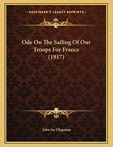 Ode On The Sailing Of Our Troops For France (1917) (9781165462513) by Chapman, John Jay