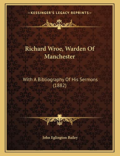 Richard Wroe, Warden Of Manchester: With A Bibliography Of His Sermons (1882) (9781165462940) by Bailey, John Eglington