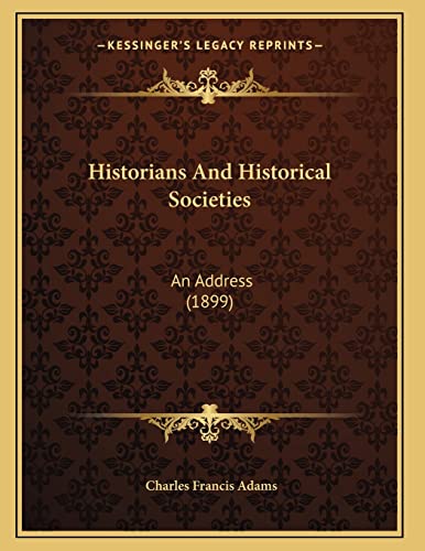 Historians And Historical Societies: An Address (1899) (9781165465361) by Adams, Charles Francis