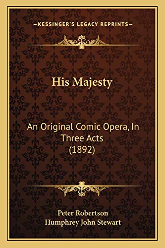 His Majesty: An Original Comic Opera, In Three Acts (1892) (9781165466412) by Robertson, Peter; Stewart, Humphrey John