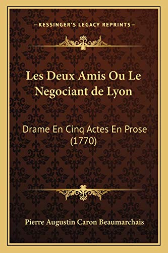 Les Deux Amis Ou Le Negociant de Lyon: Drame En Cinq Actes En Prose (1770) (French Edition) (9781165469192) by Beaumarchais, Pierre Augustin Caron