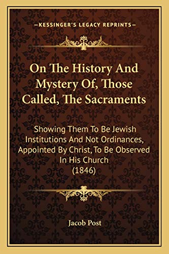 Imagen de archivo de On the History and Mystery Of, Those Called, the Sacraments: Showing Them to Be Jewish Institutions and Not Ordinances, Appointed by Christ, to Be Observed in His Church (1846) a la venta por THE SAINT BOOKSTORE