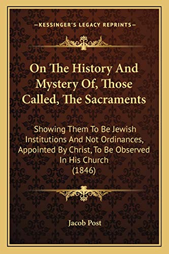 9781165470143: On The History And Mystery Of, Those Called, The Sacraments: Showing Them To Be Jewish Institutions And Not Ordinances, Appointed By Christ, To Be Observed In His Church (1846)