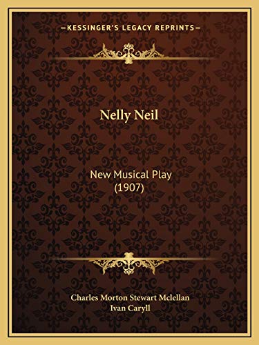 Nelly Neil: New Musical Play (1907) (9781165472598) by McLellan, Charles Morton Stewart; Caryll, Ivan