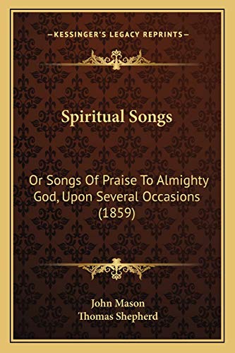 Spiritual Songs: Or Songs Of Praise To Almighty God, Upon Several Occasions (1859) (9781165473052) by Mason, John; Shepherd, Thomas