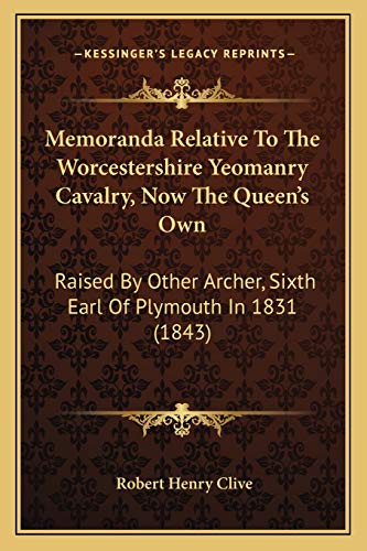 Memoranda Relative To The Worcestershire Yeomanry Cavalry, Now The Queen's Own: Raised By Other Archer, Sixth Earl Of Plymouth In 1831 (1843) (9781165473755) by Clive, Robert Henry
