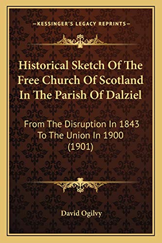 Historical Sketch Of The Free Church Of Scotland In The Parish Of Dalziel: From The Disruption In 1843 To The Union In 1900 (1901) (9781165476862) by Ogilvy, David