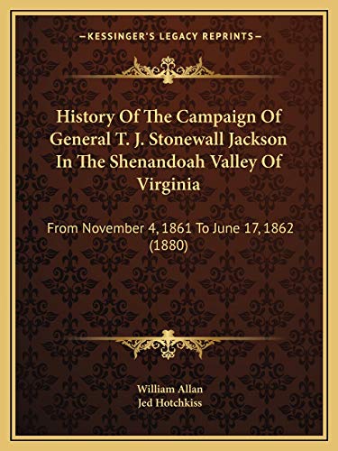 History Of The Campaign Of General T. J. Stonewall Jackson In The Shenandoah Valley Of Virginia: From November 4, 1861 To June 17, 1862 (1880) (9781165477920) by Allan, William