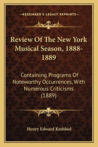 Review Of The New York Musical Season, 1888-1889: Containing Programs Of Noteworthy Occurrences, With Numerous Criticisms (1889) (9781165482085) by Krehbiel, Henry Edward