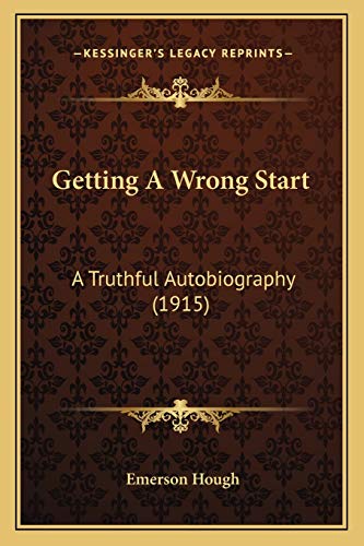 Getting A Wrong Start: A Truthful Autobiography (1915) (9781165482498) by Hough, Emerson