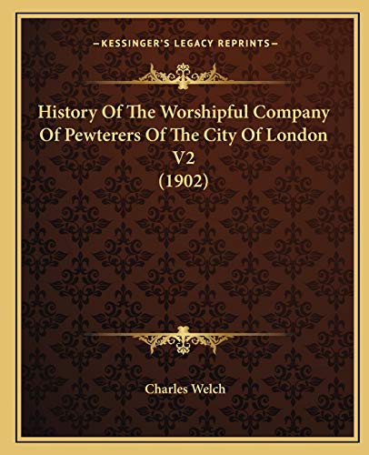 History Of The Worshipful Company Of Pewterers Of The City Of London V2 (1902) (9781165483327) by Welch, Charles