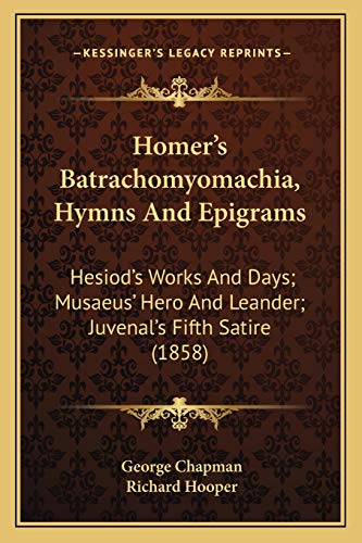 9781165484560: Homer's Batrachomyomachia, Hymns And Epigrams: Hesiod's Works And Days; Musaeus' Hero And Leander; Juvenal's Fifth Satire (1858)