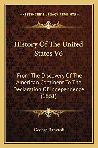History Of The United States V6: From The Discovery Of The American Continent To The Declaration Of Independence (1861) (9781165485086) by Bancroft, George