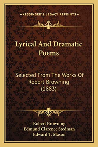 Lyrical And Dramatic Poems: Selected From The Works Of Robert Browning (1883) (9781165485321) by Browning, Robert; Stedman, Edmund Clarence