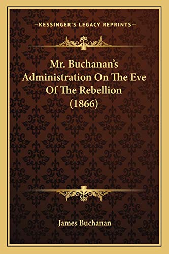 Mr. Buchanan's Administration On The Eve Of The Rebellion (1866) (9781165486168) by Buchanan, James