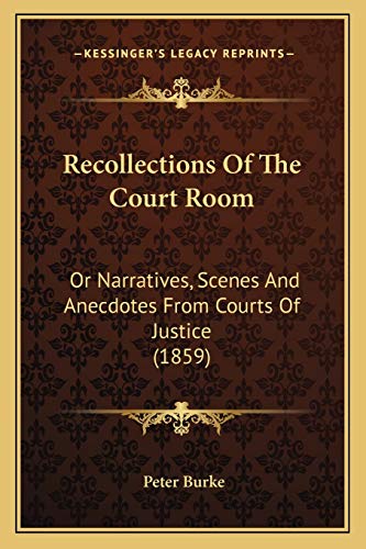 Recollections Of The Court Room: Or Narratives, Scenes And Anecdotes From Courts Of Justice (1859) (9781165486342) by Burke, Professor Of Cultural History And Fellow Of Emmanuel College Peter