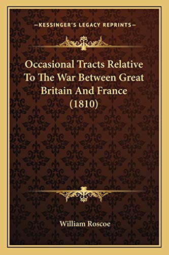 Occasional Tracts Relative To The War Between Great Britain And France (1810) (9781165488407) by Roscoe, William