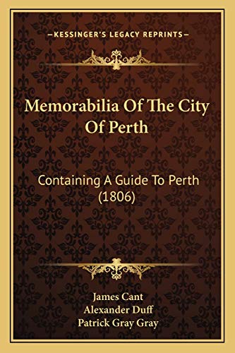 Memorabilia Of The City Of Perth: Containing A Guide To Perth (1806) (9781165490189) by Cant, James; Duff, Alexander; Gray, Patrick Gray