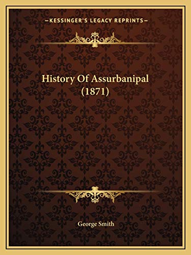 History Of Assurbanipal (1871) (9781165490738) by Smith BSC Msc Phdfrcophth, Professor George