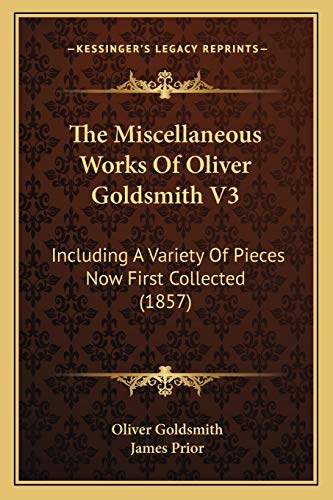 The Miscellaneous Works Of Oliver Goldsmith V3: Including A Variety Of Pieces Now First Collected (1857) (9781165494651) by Goldsmith, Oliver