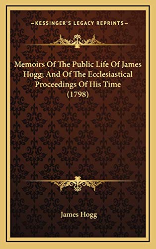 Memoirs Of The Public Life Of James Hogg; And Of The Ecclesiastical Proceedings Of His Time (1798) (9781165499557) by Hogg, James