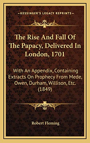 9781165499618: The Rise And Fall Of The Papacy, Delivered In London, 1701: With An Appendix, Containing Extracts On Prophecy From Mede, Owen, Durham, Willison, Etc. (1849)