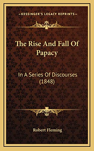 The Rise And Fall Of Papacy: In A Series Of Discourses (1848) (9781165501977) by Fleming, Robert