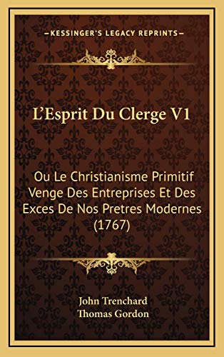 L'Esprit Du Clerge V1: Ou Le Christianisme Primitif Venge Des Entreprises Et Des Exces De Nos Pretres Modernes (1767) (French Edition) (9781165506743) by Trenchard, John; Gordon, Thomas