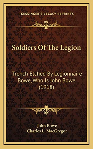 Soldiers Of The Legion: Trench Etched By Legionnaire Bowe, Who Is John Bowe (1918) (9781165508921) by Bowe, John