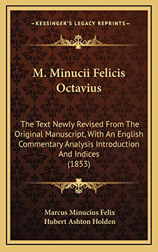 M. Minucii Felicis Octavius: The Text Newly Revised From The Original Manuscript, With An English Commentary Analysis Introduction And Indices (1853) (9781165509270) by Felix, Marcus Minucius