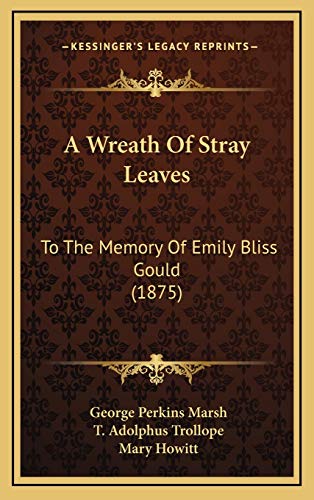 A Wreath Of Stray Leaves: To The Memory Of Emily Bliss Gould (1875) (9781165509539) by Marsh, George Perkins