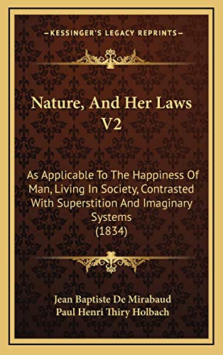 Nature, And Her Laws V2: As Applicable To The Happiness Of Man, Living In Society, Contrasted With Superstition And Imaginary Systems (1834) (9781165510931) by Mirabaud, Jean Baptiste De; Holbach, Paul Henri Thiry