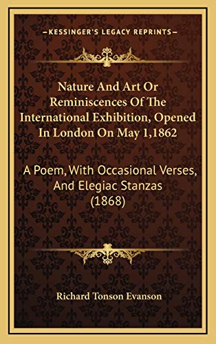 9781165512096: Nature And Art Or Reminiscences Of The International Exhibition, Opened In London On May 1,1862: A Poem, With Occasional Verses, And Elegiac Stanzas (1868)