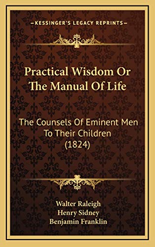 Practical Wisdom Or The Manual Of Life: The Counsels Of Eminent Men To Their Children (1824) (9781165512188) by Raleigh, Walter; Sidney, Henry; Franklin, Benjamin