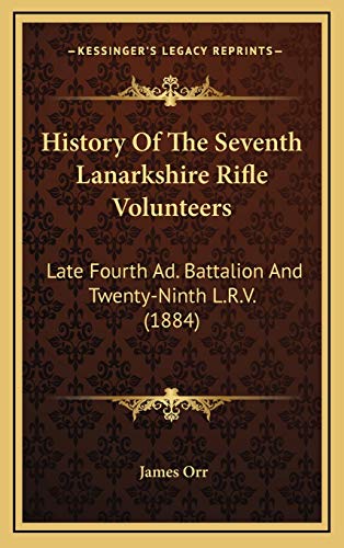 History Of The Seventh Lanarkshire Rifle Volunteers: Late Fourth Ad. Battalion And Twenty-Ninth L.R.V. (1884) (9781165518456) by Orr, James