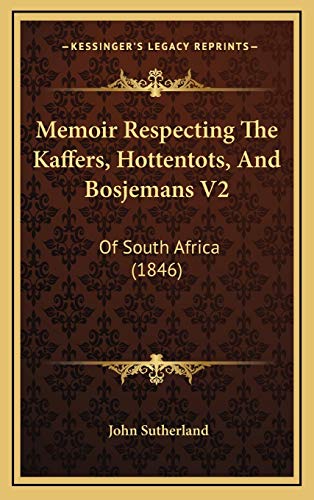 Memoir Respecting The Kaffers, Hottentots, And Bosjemans V2: Of South Africa (1846) (9781165518692) by Sutherland, John