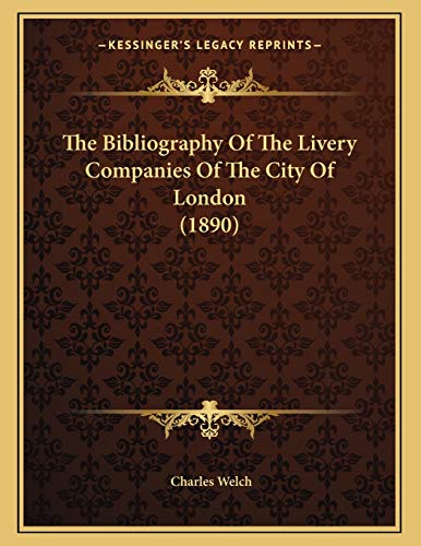 The Bibliography Of The Livery Companies Of The City Of London (1890) (9781165518883) by Welch, Charles