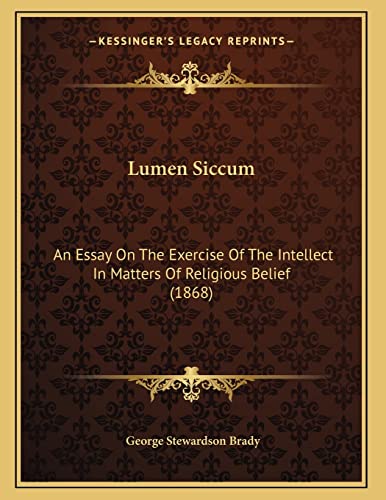 Lumen Siccum: An Essay On The Exercise Of The Intellect In Matters Of Religious Belief (1868) (9781165520077) by Brady, George Stewardson