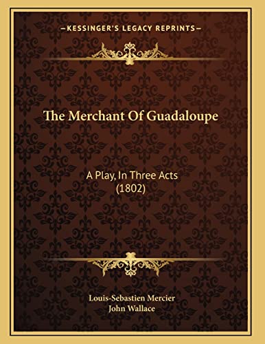 The Merchant Of Guadaloupe: A Play, In Three Acts (1802) (9781165521708) by Mercier, Louis-Sebastien