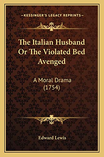 The Italian Husband Or The Violated Bed Avenged: A Moral Drama (1754) (9781165522996) by Lewis, Edward