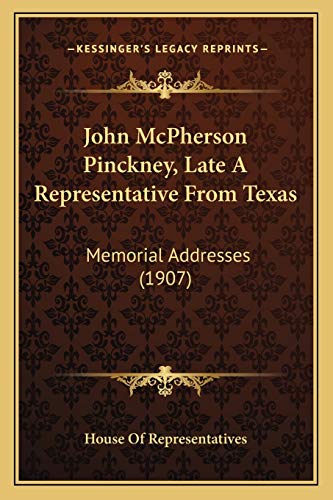John McPherson Pinckney, Late A Representative From Texas: Memorial Addresses (1907) (9781165523214) by House Of Representatives