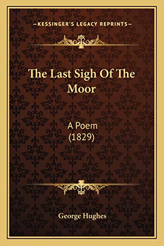 The Last Sigh Of The Moor: A Poem (1829) (9781165523337) by Hughes, Professor In The Faculty Of Letters George